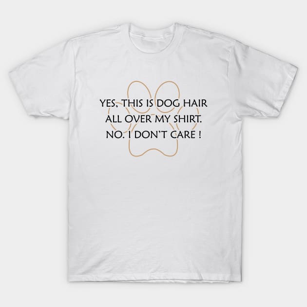 Dog - Yes, This is dog hair all over my shirt. No. I don't care ! T-Shirt by KC Happy Shop